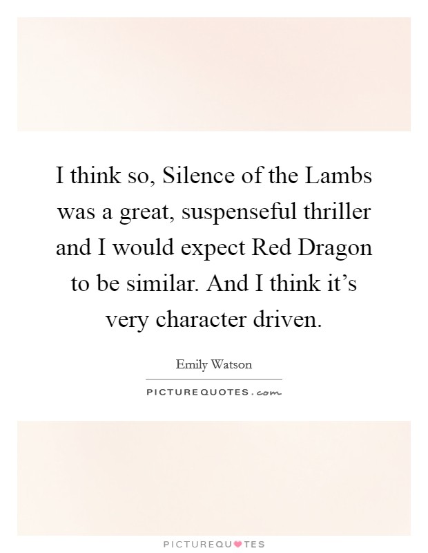 I think so, Silence of the Lambs was a great, suspenseful thriller and I would expect Red Dragon to be similar. And I think it's very character driven Picture Quote #1