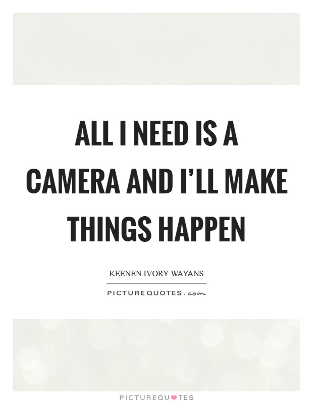 All I need is a camera and I'll make things happen Picture Quote #1