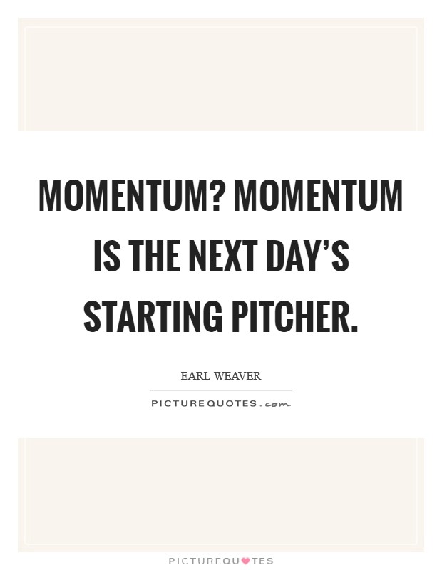 Momentum? Momentum is the next day's starting pitcher Picture Quote #1