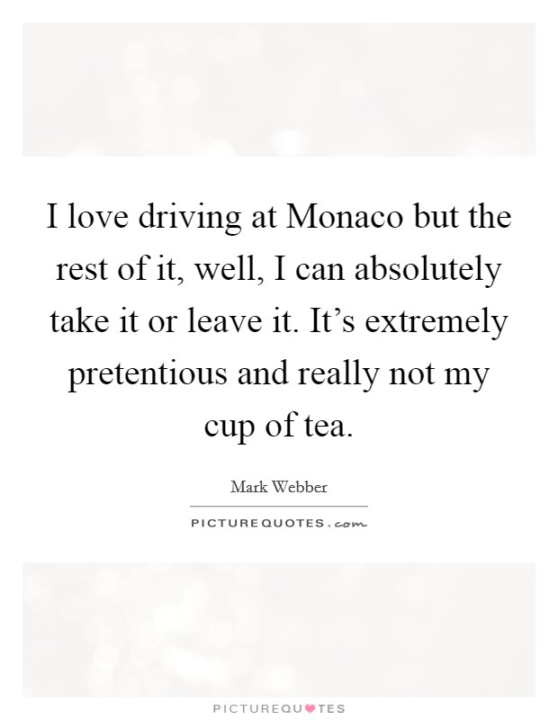 I love driving at Monaco but the rest of it, well, I can absolutely take it or leave it. It's extremely pretentious and really not my cup of tea Picture Quote #1