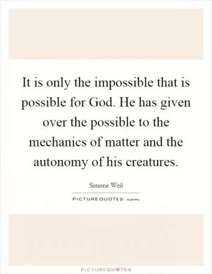 It is only the impossible that is possible for God. He has given over the possible to the mechanics of matter and the autonomy of his creatures Picture Quote #1