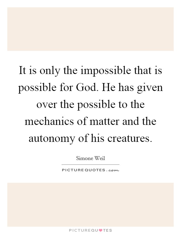 It is only the impossible that is possible for God. He has given over the possible to the mechanics of matter and the autonomy of his creatures Picture Quote #1