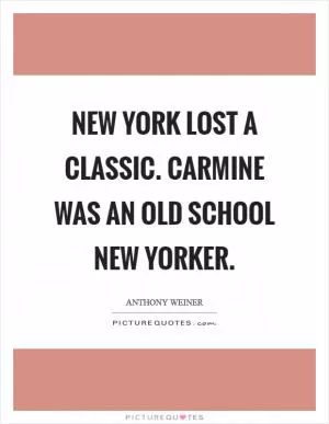 New York lost a classic. Carmine was an old school New Yorker Picture Quote #1