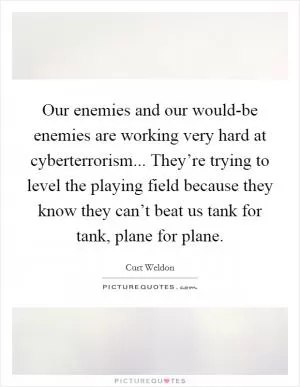 Our enemies and our would-be enemies are working very hard at cyberterrorism... They’re trying to level the playing field because they know they can’t beat us tank for tank, plane for plane Picture Quote #1