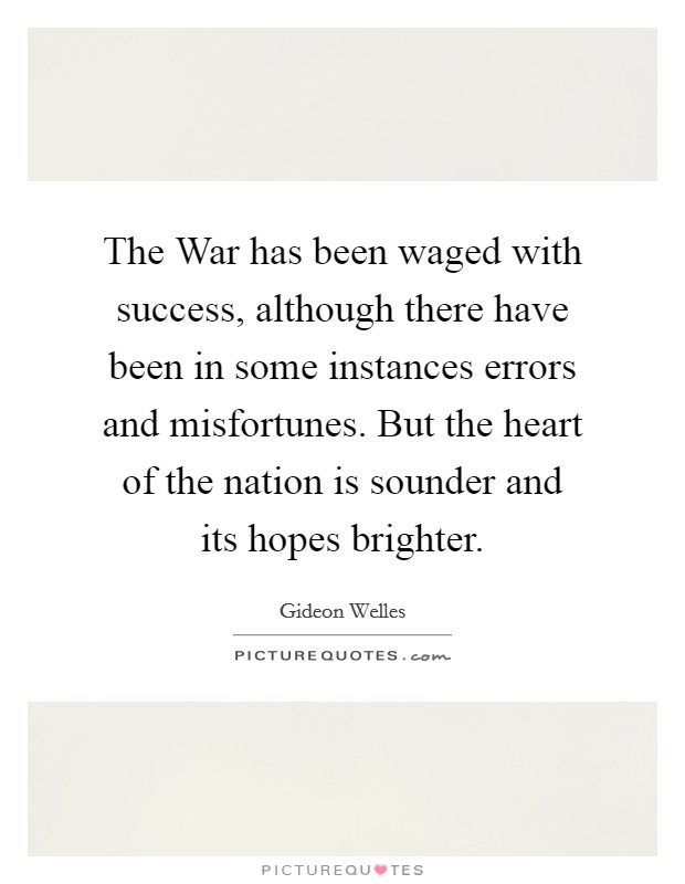 The War has been waged with success, although there have been in some instances errors and misfortunes. But the heart of the nation is sounder and its hopes brighter Picture Quote #1