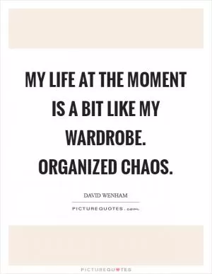 My life at the moment is a bit like my wardrobe. Organized chaos Picture Quote #1
