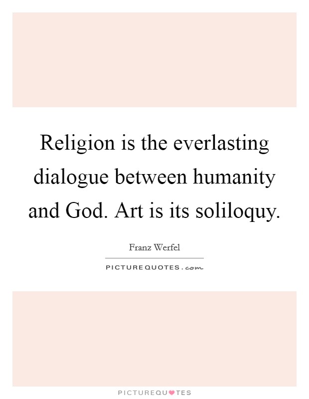 Religion is the everlasting dialogue between humanity and God. Art is its soliloquy Picture Quote #1