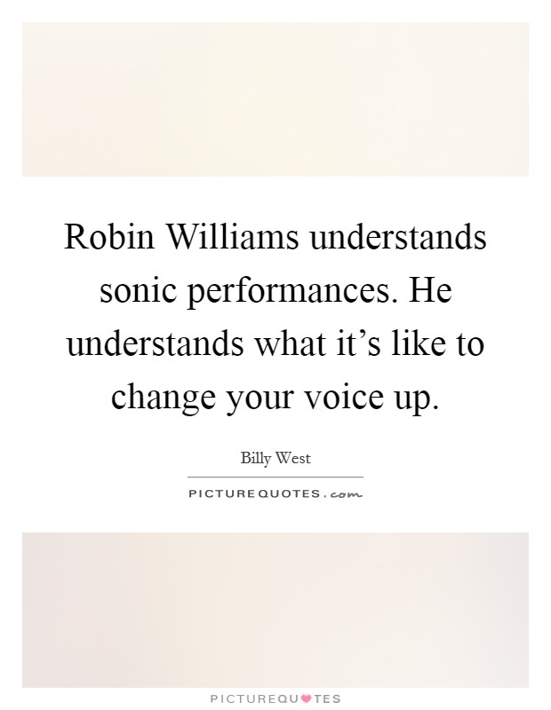 Robin Williams understands sonic performances. He understands what it's like to change your voice up Picture Quote #1