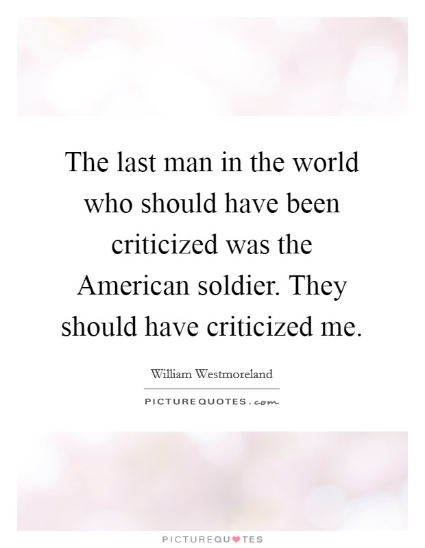 The last man in the world who should have been criticized was the American soldier. They should have criticized me Picture Quote #1