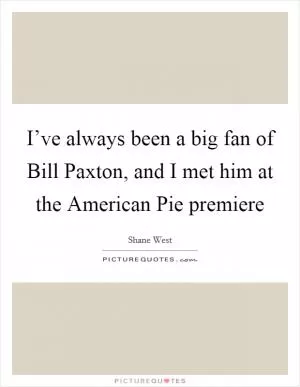 I’ve always been a big fan of Bill Paxton, and I met him at the American Pie premiere Picture Quote #1