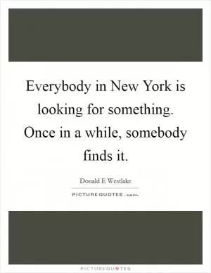 Everybody in New York is looking for something. Once in a while, somebody finds it Picture Quote #1