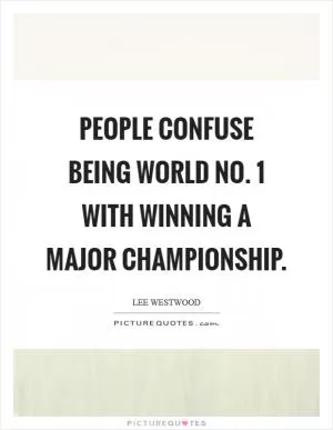 People confuse being world No. 1 with winning a Major championship Picture Quote #1