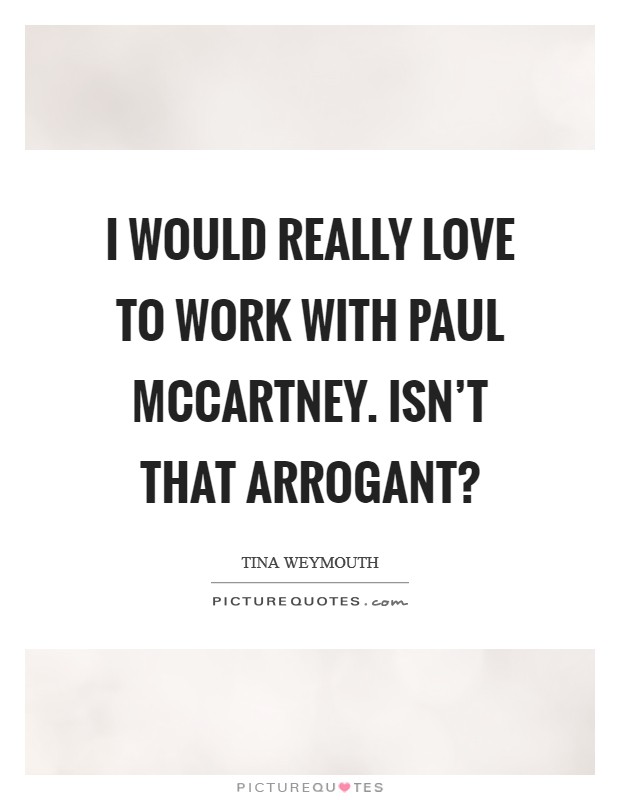 I would really love to work with Paul McCartney. Isn't that arrogant? Picture Quote #1