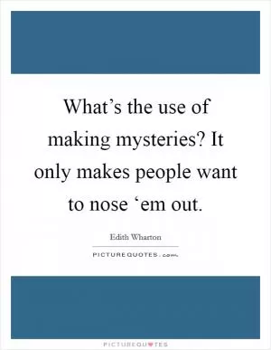 What’s the use of making mysteries? It only makes people want to nose ‘em out Picture Quote #1