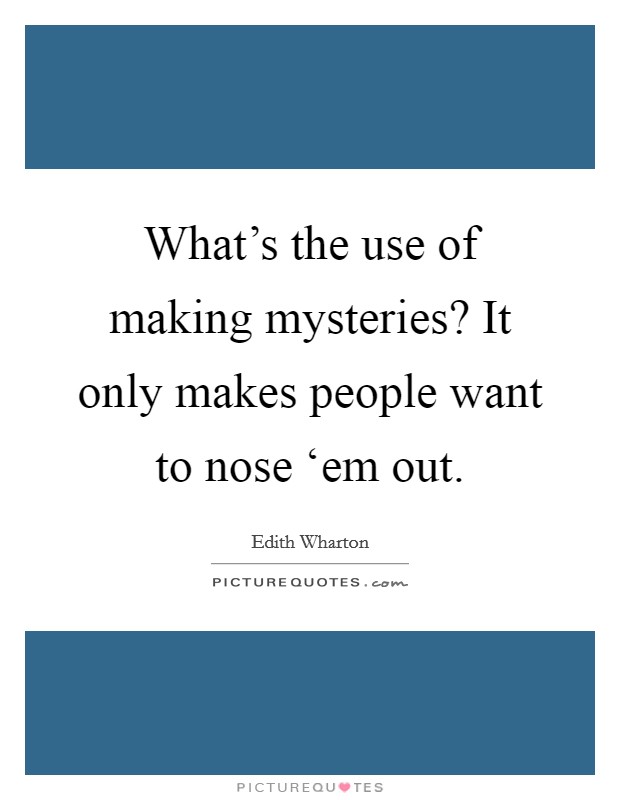 What's the use of making mysteries? It only makes people want to nose ‘em out Picture Quote #1