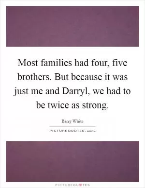 Most families had four, five brothers. But because it was just me and Darryl, we had to be twice as strong Picture Quote #1