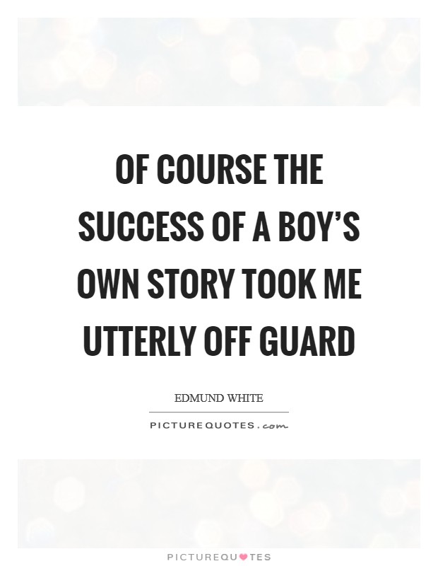 Of course the success of A Boy's Own Story took me utterly off guard Picture Quote #1