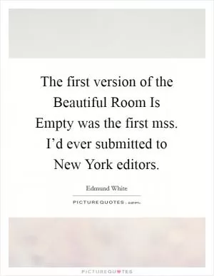 The first version of the Beautiful Room Is Empty was the first mss. I’d ever submitted to New York editors Picture Quote #1