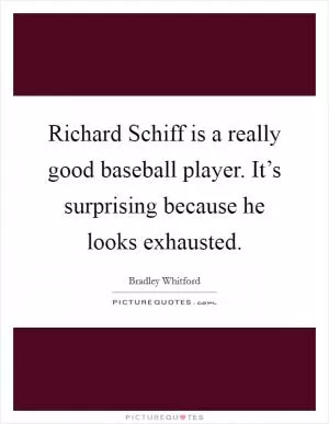 Richard Schiff is a really good baseball player. It’s surprising because he looks exhausted Picture Quote #1