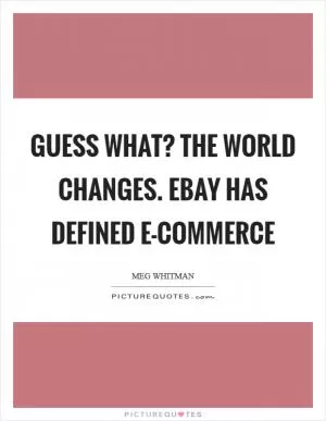 Guess what? The world changes. eBay has defined e-commerce Picture Quote #1