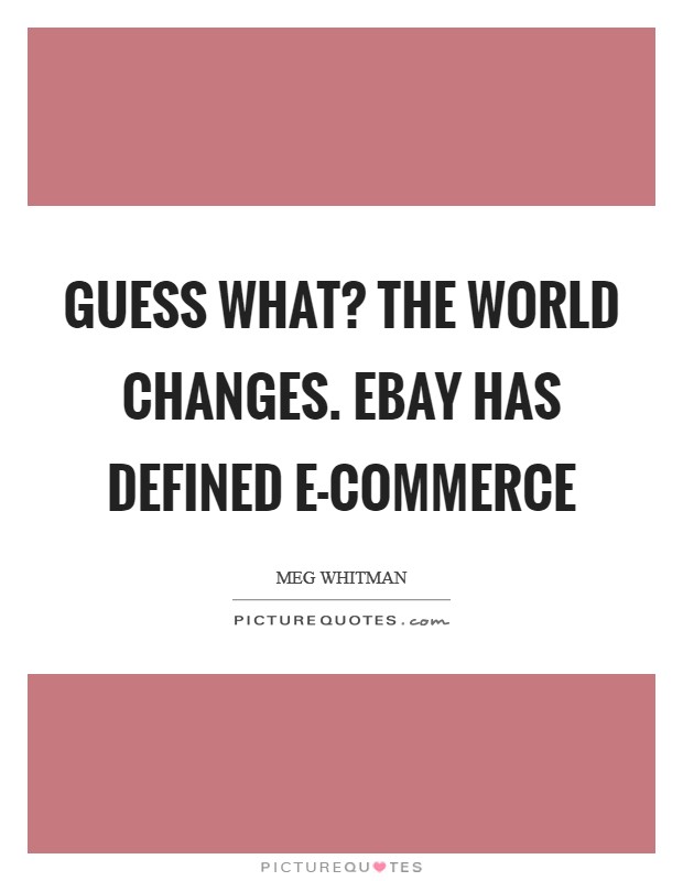 Guess what? The world changes. eBay has defined e-commerce Picture Quote #1
