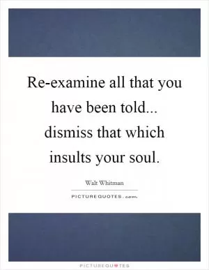 Re-examine all that you have been told... dismiss that which insults your soul Picture Quote #1