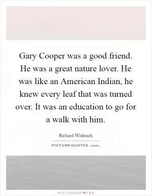 Gary Cooper was a good friend. He was a great nature lover. He was like an American Indian, he knew every leaf that was turned over. It was an education to go for a walk with him Picture Quote #1