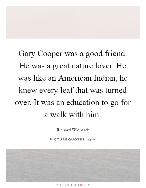 Gary Cooper was a good friend. He was a great nature lover. He was like an American Indian, he knew every leaf that was turned over. It was an education to go for a walk with him Picture Quote #1