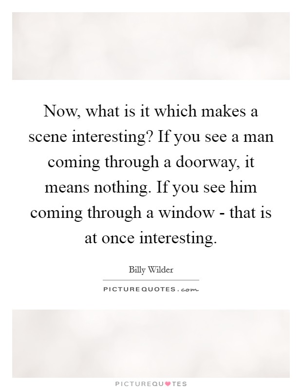 Now, what is it which makes a scene interesting? If you see a man coming through a doorway, it means nothing. If you see him coming through a window - that is at once interesting Picture Quote #1