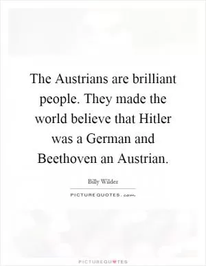 The Austrians are brilliant people. They made the world believe that Hitler was a German and Beethoven an Austrian Picture Quote #1