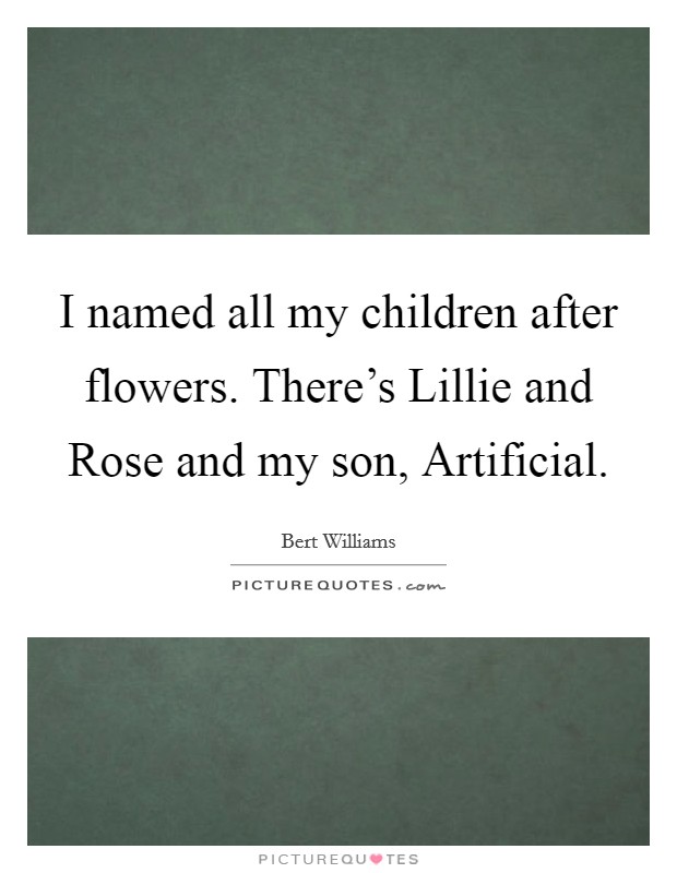I named all my children after flowers. There's Lillie and Rose and my son, Artificial Picture Quote #1