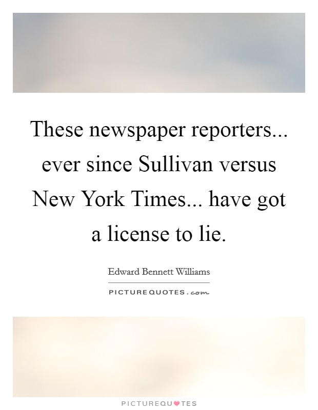 These newspaper reporters... ever since Sullivan versus New York Times... have got a license to lie Picture Quote #1