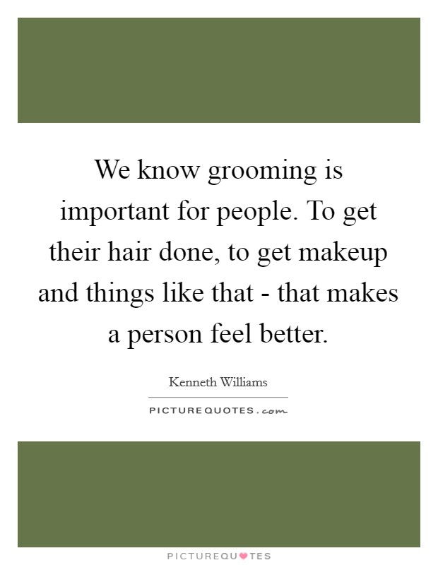 We know grooming is important for people. To get their hair done, to get makeup and things like that - that makes a person feel better Picture Quote #1