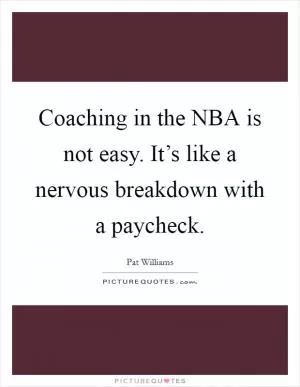 Coaching in the NBA is not easy. It’s like a nervous breakdown with a paycheck Picture Quote #1