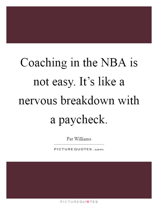 Coaching in the NBA is not easy. It's like a nervous breakdown with a paycheck Picture Quote #1