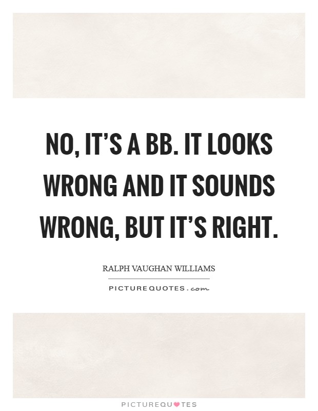 No, it's a Bb. It looks wrong and it sounds wrong, but it's right Picture Quote #1