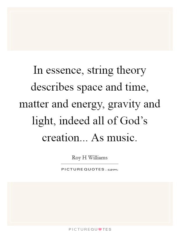 In essence, string theory describes space and time, matter and energy, gravity and light, indeed all of God's creation... As music Picture Quote #1