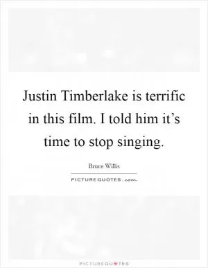 Justin Timberlake is terrific in this film. I told him it’s time to stop singing Picture Quote #1