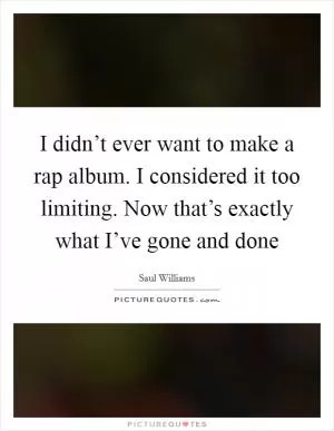 I didn’t ever want to make a rap album. I considered it too limiting. Now that’s exactly what I’ve gone and done Picture Quote #1