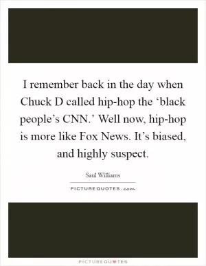 I remember back in the day when Chuck D called hip-hop the ‘black people’s CNN.’ Well now, hip-hop is more like Fox News. It’s biased, and highly suspect Picture Quote #1