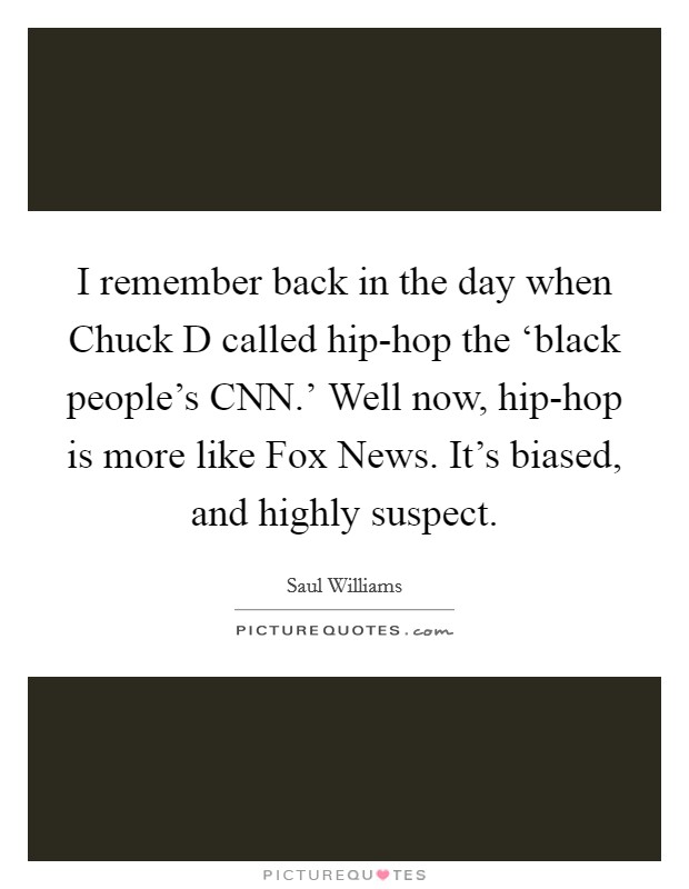 I remember back in the day when Chuck D called hip-hop the ‘black people's CNN.' Well now, hip-hop is more like Fox News. It's biased, and highly suspect Picture Quote #1