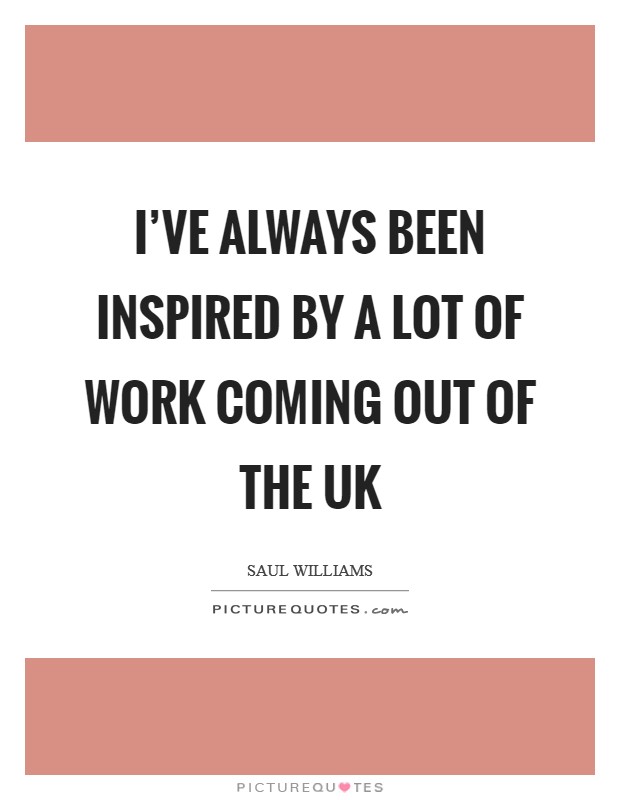 I've always been inspired by a lot of work coming out of the UK Picture Quote #1