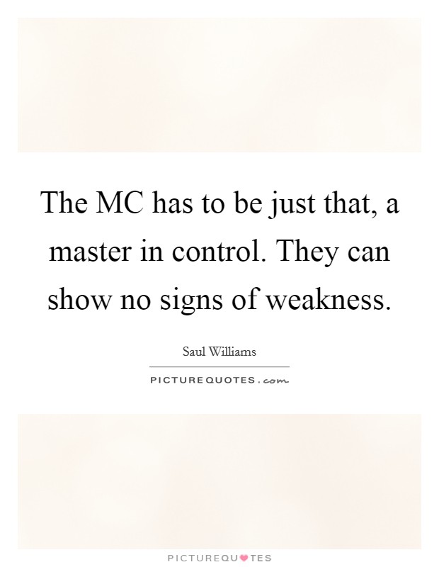 The MC has to be just that, a master in control. They can show no signs of weakness Picture Quote #1