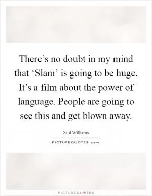 There’s no doubt in my mind that ‘Slam’ is going to be huge. It’s a film about the power of language. People are going to see this and get blown away Picture Quote #1