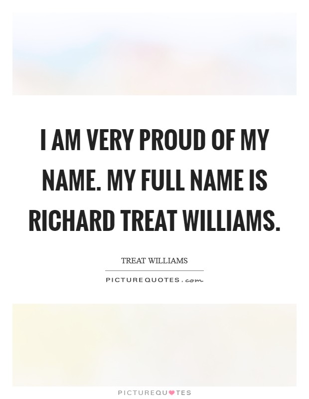 I am very proud of my name. My full name is Richard Treat Williams Picture Quote #1