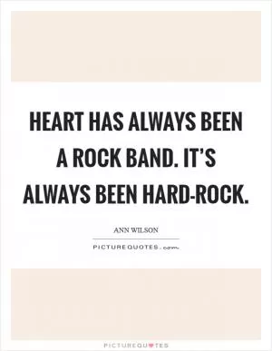 Heart has always been a rock band. It’s always been hard-rock Picture Quote #1