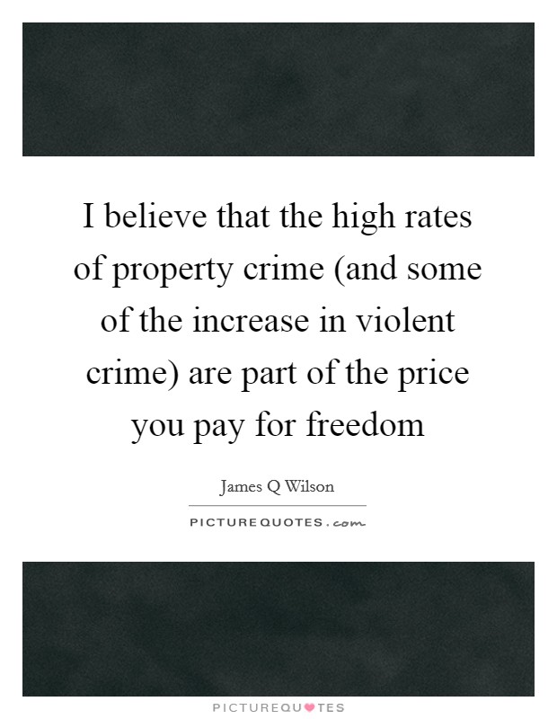 I believe that the high rates of property crime (and some of the increase in violent crime) are part of the price you pay for freedom Picture Quote #1