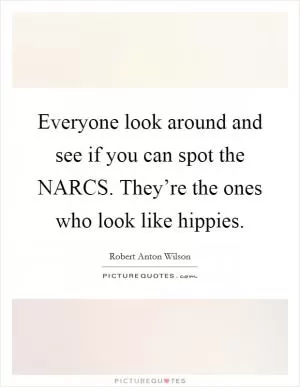 Everyone look around and see if you can spot the NARCS. They’re the ones who look like hippies Picture Quote #1