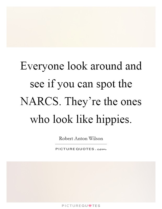 Everyone look around and see if you can spot the NARCS. They're the ones who look like hippies Picture Quote #1