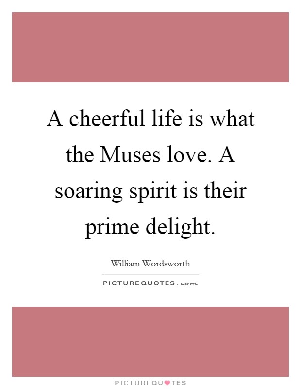 A cheerful life is what the Muses love. A soaring spirit is their prime delight Picture Quote #1